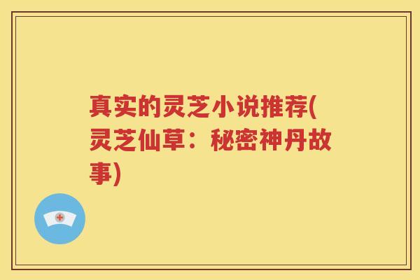 真实的灵芝小说推荐(灵芝仙草：秘密神丹故事)