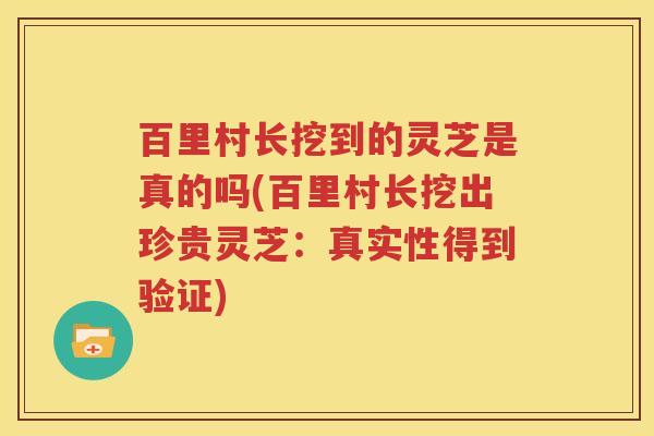 百里村长挖到的灵芝是真的吗(百里村长挖出珍贵灵芝：真实性得到验证)