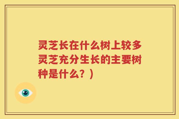 灵芝长在什么树上较多灵芝充分生长的主要树种是什么？)