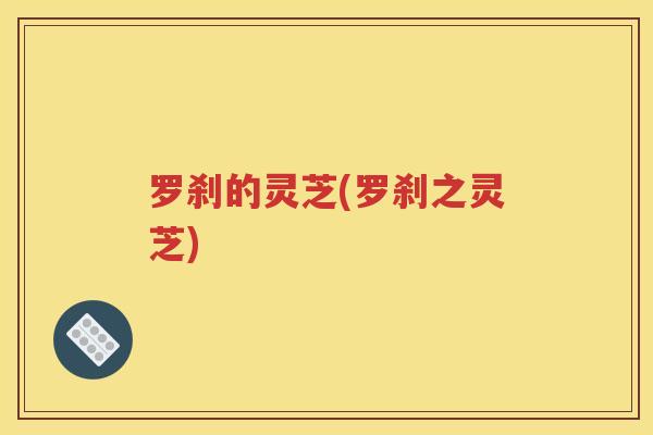 罗刹的灵芝(罗刹之灵芝)
