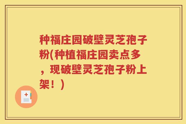 种福庄园破壁灵芝孢子粉(种植福庄园卖点多，现破壁灵芝孢子粉上架！)