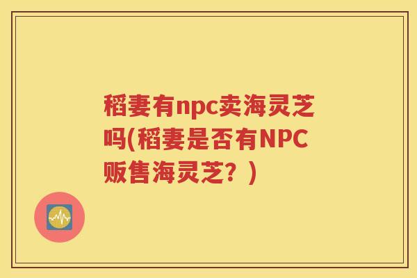 稻妻有npc卖海灵芝吗(稻妻是否有NPC贩售海灵芝？)