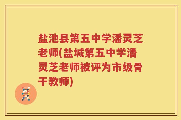 盐池县第五中学潘灵芝老师(盐城第五中学潘灵芝老师被评为市级骨干教师)
