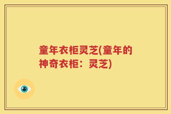 童年衣柜灵芝(童年的神奇衣柜：灵芝)
