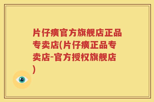 片仔癀官方旗舰店正品专卖店(片仔癀正品专卖店-官方授权旗舰店)
