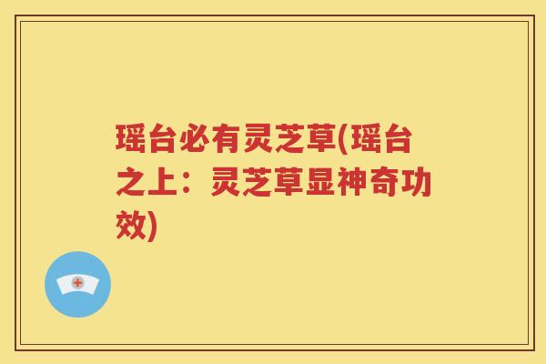 瑶台必有灵芝草(瑶台之上：灵芝草显神奇功效)