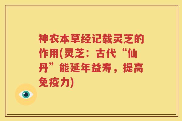 神农本草经记载灵芝的作用(灵芝：古代“仙丹”能延年益寿，提高免疫力)