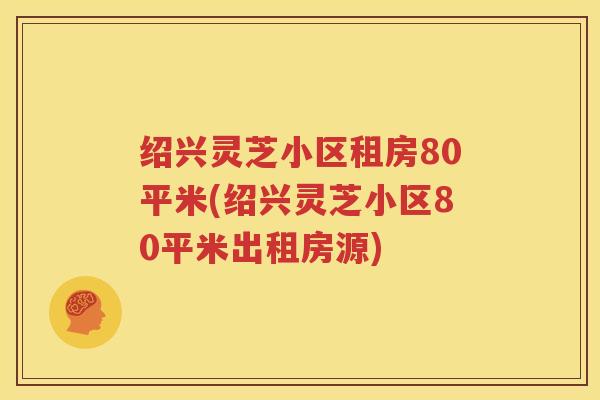 绍兴灵芝小区租房80平米(绍兴灵芝小区80平米出租房源)