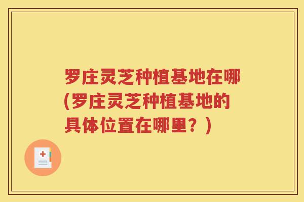 罗庄灵芝种植基地在哪(罗庄灵芝种植基地的具体位置在哪里？)