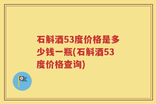 石斛酒53度价格是多少钱一瓶(石斛酒53度价格查询)