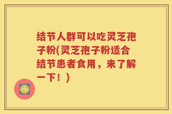 结节人群可以吃灵芝孢子粉(灵芝孢子粉适合结节患者食用，来了解一下！)