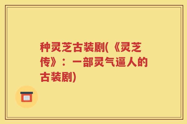 种灵芝古装剧(《灵芝传》：一部灵气逼人的古装剧)
