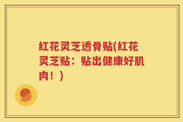 红花灵芝透骨贴(红花灵芝贴：贴出健康好肌肉！)