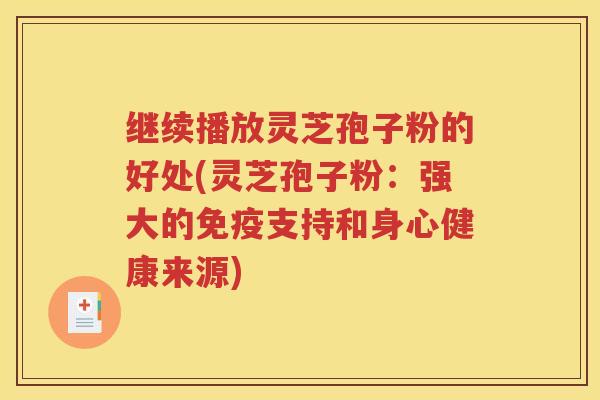 继续播放灵芝孢子粉的好处(灵芝孢子粉：强大的免疫支持和身心健康来源)