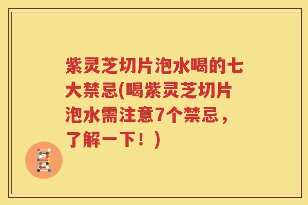 紫灵芝切片泡水喝的七大禁忌(喝紫灵芝切片泡水需注意7个禁忌，了解一下！)