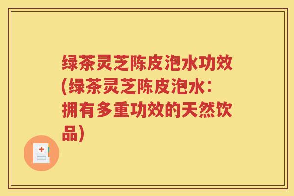 绿茶灵芝陈皮泡水功效(绿茶灵芝陈皮泡水：拥有多重功效的天然饮品)