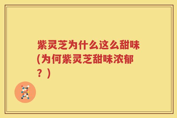 紫灵芝为什么这么甜味(为何紫灵芝甜味浓郁？)