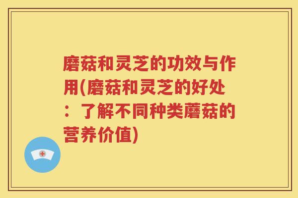 磨菇和灵芝的功效与作用(磨菇和灵芝的好处：了解不同种类蘑菇的营养价值)