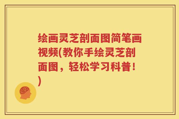 绘画灵芝剖面图简笔画视频(教你手绘灵芝剖面图，轻松学习科普！)