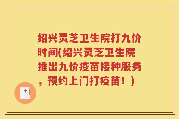 绍兴灵芝卫生院打九价时间(绍兴灵芝卫生院推出九价疫苗接种服务，预约上门打疫苗！)
