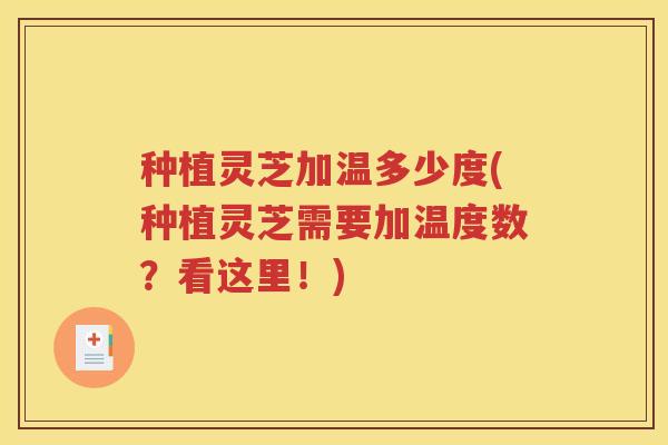 种植灵芝加温多少度(种植灵芝需要加温度数？看这里！)