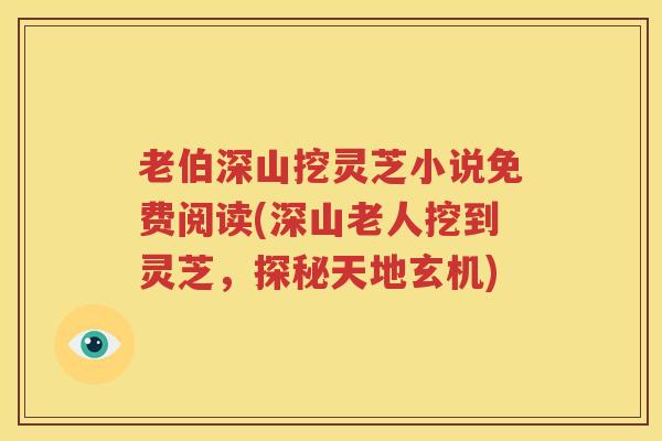 老伯深山挖灵芝小说免费阅读(深山老人挖到灵芝，探秘天地玄机)