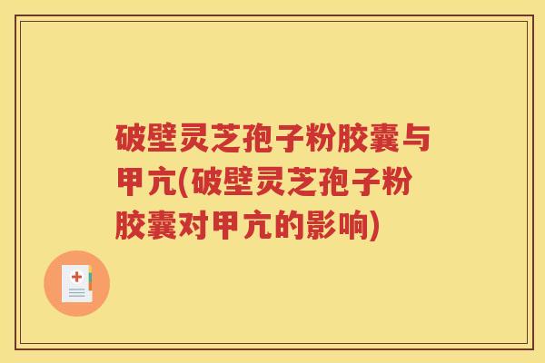 破壁灵芝孢子粉胶囊与甲亢(破壁灵芝孢子粉胶囊对甲亢的影响)