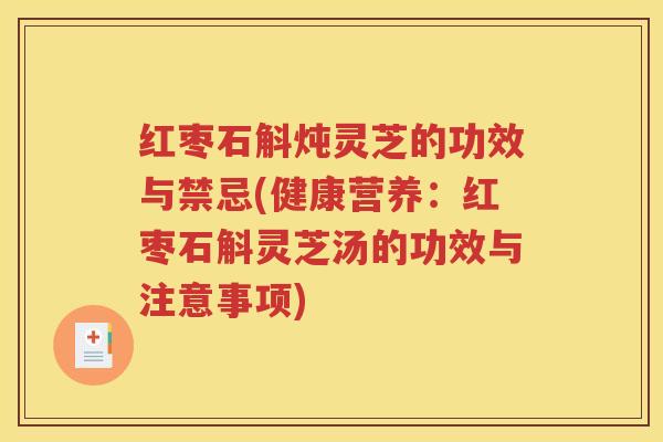 红枣石斛炖灵芝的功效与禁忌(健康营养：红枣石斛灵芝汤的功效与注意事项)