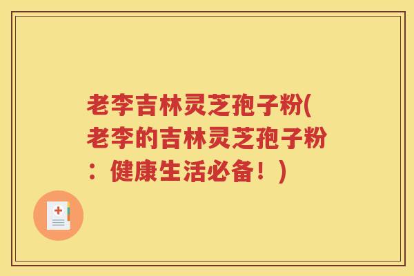 老李吉林灵芝孢子粉(老李的吉林灵芝孢子粉：健康生活必备！)