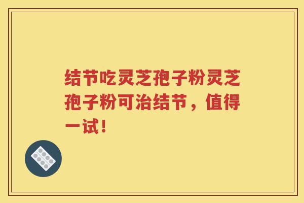 结节吃灵芝孢子粉灵芝孢子粉可治结节，值得一试！