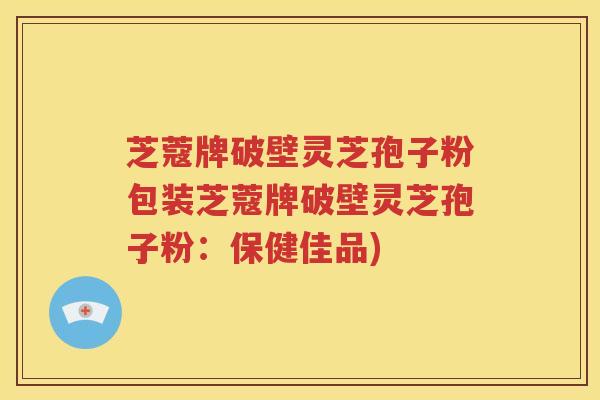 芝蔻牌破壁灵芝孢子粉包装芝蔻牌破壁灵芝孢子粉：保健佳品)