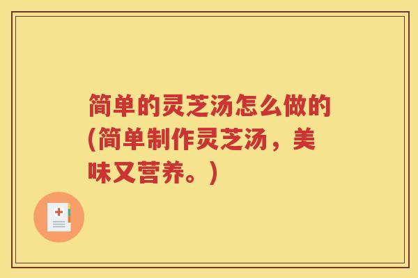 简单的灵芝汤怎么做的(简单制作灵芝汤，美味又营养。)