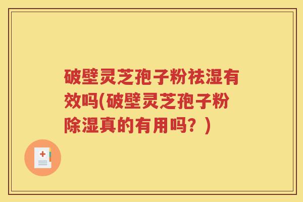 破壁灵芝孢子粉祛湿有效吗(破壁灵芝孢子粉除湿真的有用吗？)