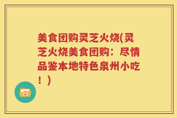 美食团购灵芝火烧(灵芝火烧美食团购：尽情品鉴本地特色泉州小吃！)