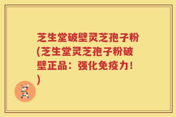 芝生堂破壁灵芝孢子粉(芝生堂灵芝孢子粉破壁正品：强化免疫力！)