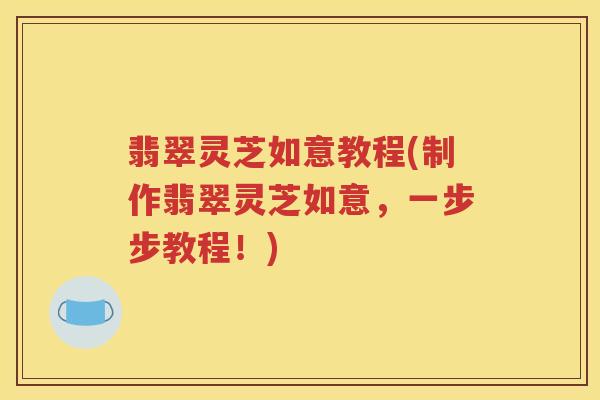 翡翠灵芝如意教程(制作翡翠灵芝如意，一步步教程！)