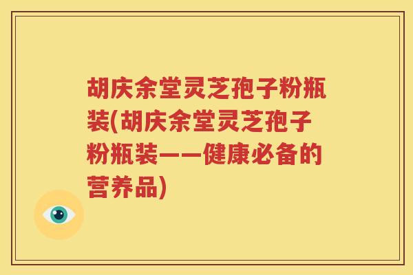 胡庆余堂灵芝孢子粉瓶装(胡庆余堂灵芝孢子粉瓶装——健康必备的营养品)