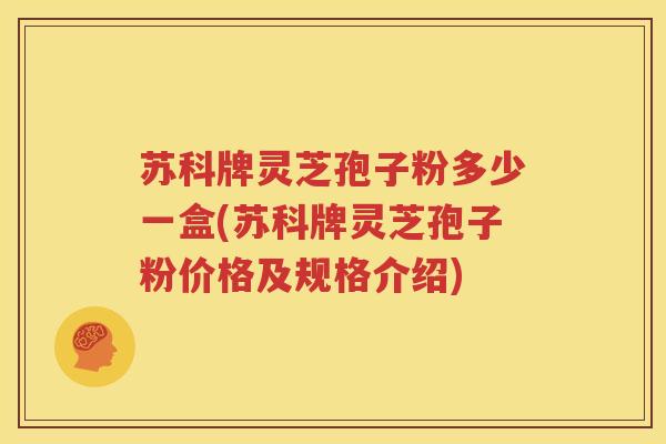 苏科牌灵芝孢子粉多少一盒(苏科牌灵芝孢子粉价格及规格介绍)