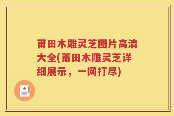 莆田木雕灵芝图片高清大全(莆田木雕灵芝详细展示，一网打尽)
