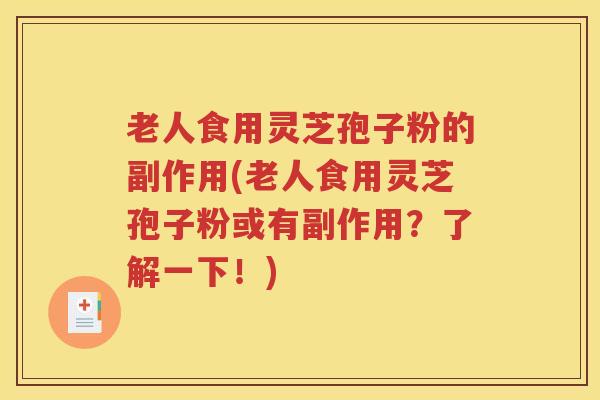 老人食用灵芝孢子粉的副作用(老人食用灵芝孢子粉或有副作用？了解一下！)
