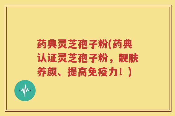 药典灵芝孢子粉(药典认证灵芝孢子粉，靓肤养颜、提高免疫力！)