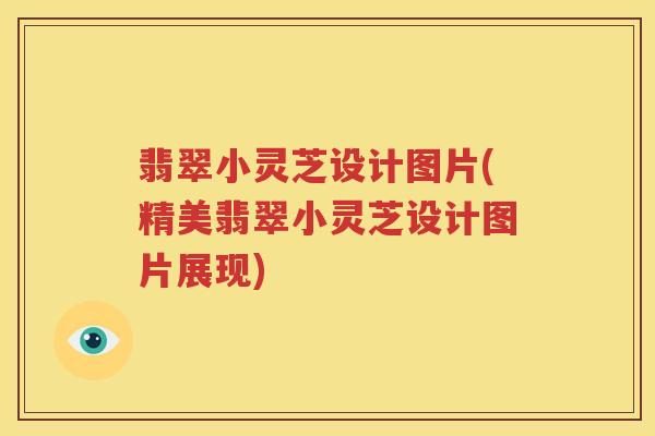 翡翠小灵芝设计图片(精美翡翠小灵芝设计图片展现)