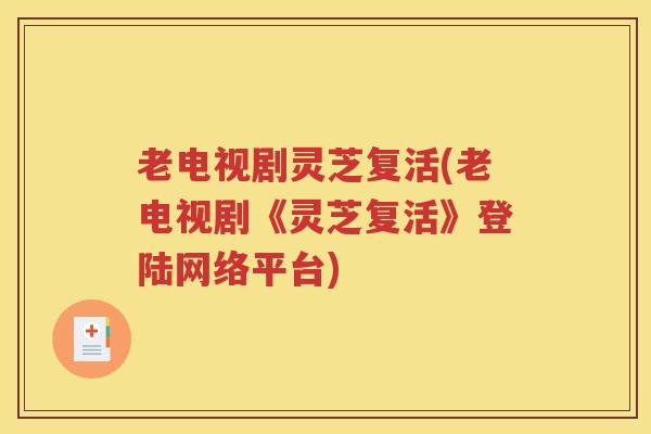 老电视剧灵芝复活(老电视剧《灵芝复活》登陆网络平台)