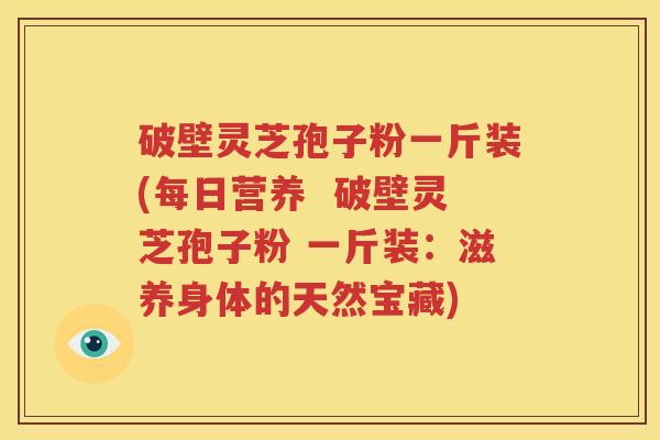 破壁灵芝孢子粉一斤装(每日营养  破壁灵芝孢子粉 一斤装：滋养身体的天然宝藏)