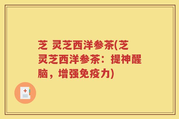 芝 灵芝西洋参茶(芝灵芝西洋参茶：提神醒脑，增强免疫力)