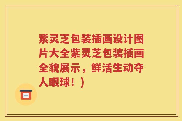 紫灵芝包装插画设计图片大全紫灵芝包装插画全貌展示，鲜活生动夺人眼球！)