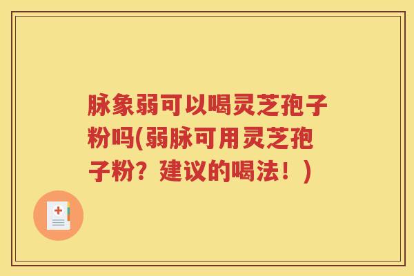 脉象弱可以喝灵芝孢子粉吗(弱脉可用灵芝孢子粉？建议的喝法！)