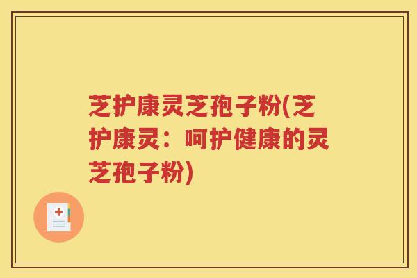 芝护康灵芝孢子粉(芝护康灵：呵护健康的灵芝孢子粉)