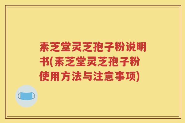 素芝堂灵芝孢子粉说明书(素芝堂灵芝孢子粉使用方法与注意事项)