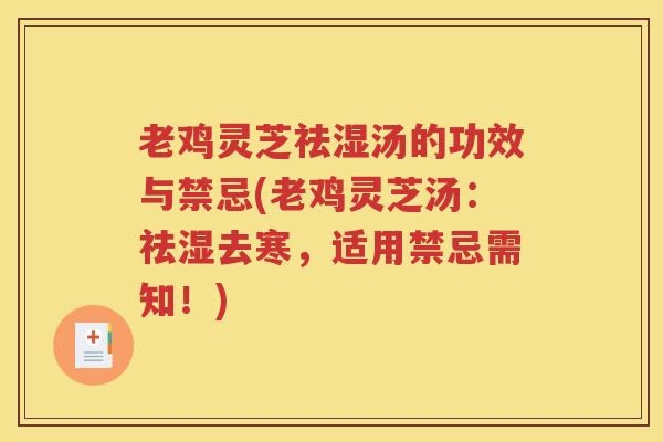 老鸡灵芝祛湿汤的功效与禁忌(老鸡灵芝汤：祛湿去寒，适用禁忌需知！)